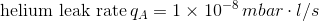 \textup {helium leak rate} \, q_A = 1 \times 10^{-8} \, mbar \cdot l/s