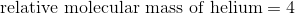 \textup {relative molecular mass of helium} = 4