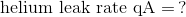 \textup{helium leak rate qA} = \, ?