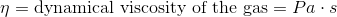 \eta = \textup{dynamical viscosity of the gas} = Pa \cdot s