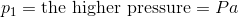 p_1 = \textup{the higher pressure} = Pa