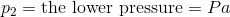 p_2 = \textup{the lower pressure} = Pa